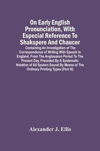 bokomslag On Early English Pronunciation, With Especial Reference To Shakspere And Chaucer; Containing An Investigation Of The Correspondence Of Writing With Speech In England, From The Anglosaxon Period To ...