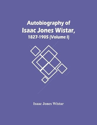 Isaac Jones Wistar - Autobiography Of Isaac Jones Wistar, 1827-1905 (Volume I), Häftad