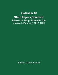 bokomslag Calendar Of State Papers, Domestic. Edward Vi, Mary, Elizabeth, And James I (Volume I) 1547-1580