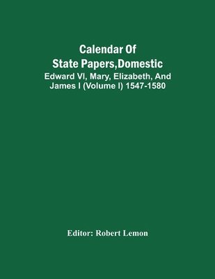 bokomslag Calendar Of State Papers, Domestic. Edward Vi, Mary, Elizabeth, And James I (Volume I) 1547-1580