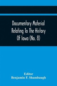 bokomslag Documentary Material Relating To The History Of Iowa (No. 8)