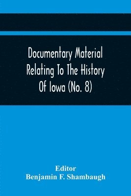 bokomslag Documentary Material Relating To The History Of Iowa (No. 8)