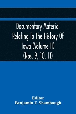 Documentary Material Relating To The History Of Iowa (Volume Ii) (Nos. 9, 10, 11) 1