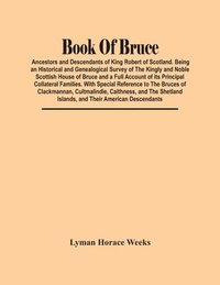 bokomslag Book Of Bruce; Ancestors And Descendants Of King Robert Of Scotland. Being An Historical And Genealogical Survey Of The Kingly And Noble Scottish House Of Bruce And A Full Account Of Its Principal ...