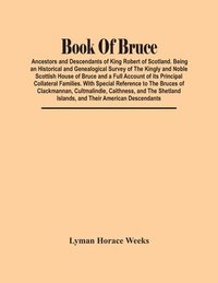 bokomslag Book Of Bruce; Ancestors And Descendants Of King Robert Of Scotland. Being An Historical And Genealogical Survey Of The Kingly And Noble Scottish House Of Bruce And A Full Account Of Its Principal