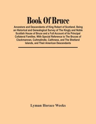 bokomslag Book Of Bruce; Ancestors And Descendants Of King Robert Of Scotland. Being An Historical And Genealogical Survey Of The Kingly And Noble Scottish House Of Bruce And A Full Account Of Its Principal