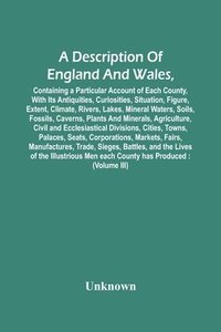 bokomslag Description Of England And Wales, Containing A Particular Account Of Each County, With Its Antiquities, Curiosities, Situation, Figure, Extent, Climate, Rivers, Lakes, Mineral Waters, Soils, Fossil...