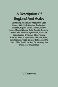 bokomslag Description Of England And Wales, Containing A Particular Account Of Each County, With Its Antiquities, Curiosities, Situation, Figure, Extent, Climate, Rivers, Lakes, Mineral Waters, Soils, Fossil...