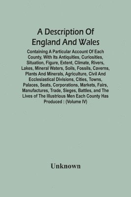 bokomslag Description Of England And Wales, Containing A Particular Account Of Each County, With Its Antiquities, Curiosities, Situation, Figure, Extent, Climate, Rivers, Lakes, Mineral Waters, Soils, Fossil...