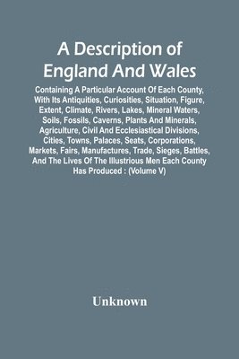 bokomslag Description Of England And Wales, Containing A Particular Account Of Each County, With Its Antiquities, Curiosities, Situation, Figure, Extent, Climate, Rivers, Lakes, Mineral Waters, Soils, Fossil...