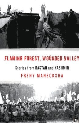Freny Manecksha - Flaming Forest, Wounded Valley Stories from Bastar and Kashmir, Häftad