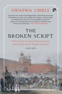 bokomslag The Broken Script Delhi Under the East India Company and the Fall of the Mughal Dynasty, 1803-1857