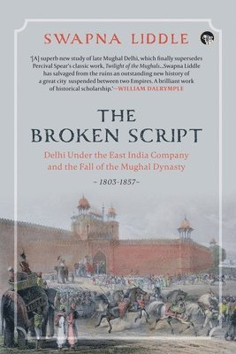 The Broken Script Delhi Under the East India Company and the Fall of the Mughal Dynasty, 1803-1857 1