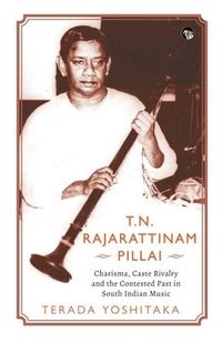 bokomslag T.N. Rajarattinam Pillai Charisma, Caste Rivalry and the Contested Past in South Indian Music