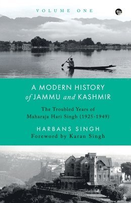 A Modern History of Jammu and Kashmir, Volume One the Troubled Years of Maharaja Hari Singh (1925-1949) 1