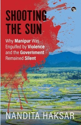 Shooting the Sun Why Manipur Was Engulfed by Violence and the Government Remained Silent 1