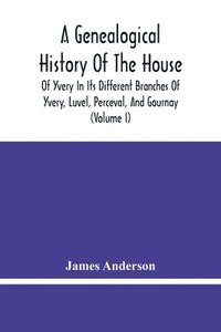 bokomslag A Genealogical History Of The House Of Yvery In Its Different Branches Of Yvery, Luvel, Perceval, And Gournay (Volume I)