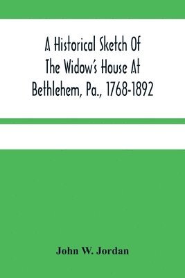 A Historical Sketch Of The Widow'S House At Bethlehem, Pa., 1768-1892 1