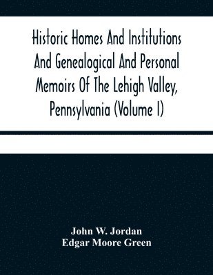 bokomslag Historic Homes And Institutions And Genealogical And Personal Memoirs Of The Lehigh Valley, Pennsylvania (Volume I)
