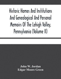 bokomslag Historic Homes And Institutions And Genealogical And Personal Memoirs Of The Lehigh Valley, Pennsylvania (Volume Ii)