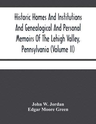 bokomslag Historic Homes And Institutions And Genealogical And Personal Memoirs Of The Lehigh Valley, Pennsylvania (Volume Ii)