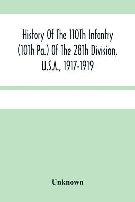 Unknown - History Of The 110Th Infantry (10Th Pa.) Of The 28Th Division, U.S.A., 1917-1919, Häftad
