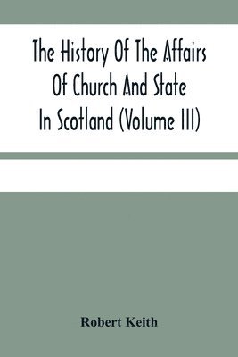 Robert Keith - History Of The Affairs Of Church And State In Scotland, Häftad
