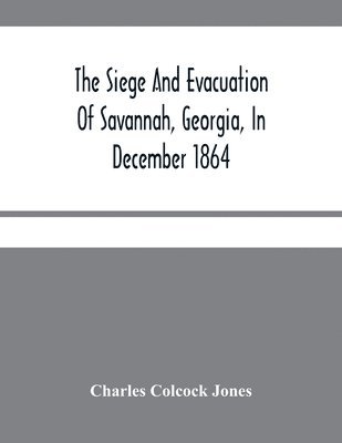 bokomslag Siege And Evacuation Of Savannah, Georgia, In December 1864