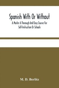 bokomslag Spanish With Or Without A Master A Thorough And Easy Course For Self-Instruction Or Schools