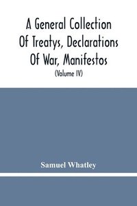 bokomslag General Collection Of Treatys, Declarations Of War, Manifestos, And Other Publick Papers, Relating To Peace And War, And Other Publickk Paper, From The End Of The Reign Of Queen Anne To The Year 17...