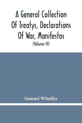 bokomslag General Collection Of Treatys, Declarations Of War, Manifestos, And Other Publick Papers, Relating To Peace And War, And Other Publickk Paper, From The End Of The Reign Of Queen Anne To The Year 17...