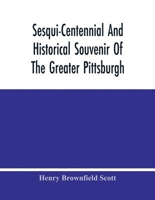 Henry Brownfield Scott - Sesqui-Centennial And Historical Souvenir Of The Greater Pittsburgh, Häftad