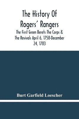 The History Of Rogers' Rangers; The First Green Berets The Corps & The Revivals April 6, 1758-December 24, 1783 1