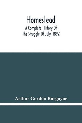 bokomslag Homestead. A Complete History Of The Struggle Of July, 1892, Between The Carnegie Steel Company, Limited, And The Amalgamated Association Of Iron And Steel Workers