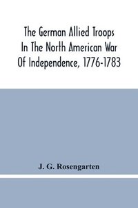 bokomslag The German Allied Troops In The North American War Of Independence, 1776-1783