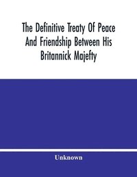 bokomslag The Definitive Treaty Of Peace And Friendship Between His Britannick Majefty, The Moft Chriftian King, And The States General Of United Provinces