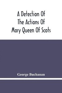 bokomslag A Detection Of The Actions Of Mary Queen Of Scots
