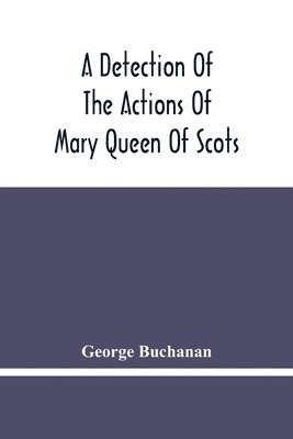 bokomslag A Detection Of The Actions Of Mary Queen Of Scots