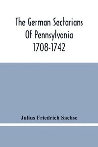 bokomslag The German Sectarians Of Pennsylvania 1708-1742