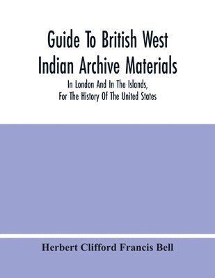 Herbert Clifford Francis Bell - Guide To British West Indian Archive Materials, In London And In The Islands, For The History Of The United States, Häftad