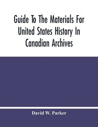 bokomslag Guide To The Materials For United States History In Canadian Archives