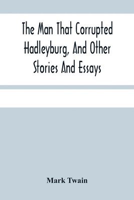Man That Corrupted Hadleyburg, And Other Stories And Essays