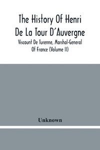 bokomslag The History Of Henri De La Tour D'Auvergne, Viscount De Turenne, Marshal-General Of France (Volume Ii)