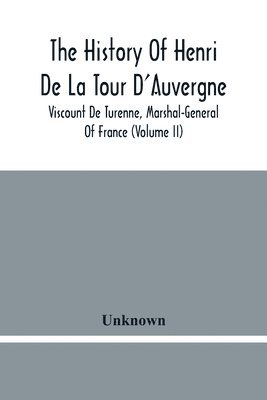 The History Of Henri De La Tour D'Auvergne, Viscount De Turenne, Marshal-General Of France (Volume Ii) 1