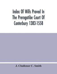 bokomslag Index Of Wills Proved In The Prerogatibe Court Of Conterbury 1383-1558 And Now Preserved In The Principal Probate Registry Somerset House, London