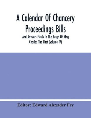 bokomslag A Calendar Of Chancery Proceedings Bills And Answers Fields In The Reign Of King Charles The First (Volume Iv)