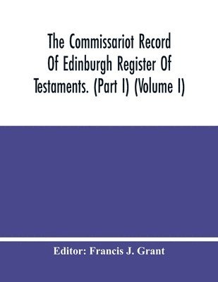 bokomslag The Commissariot Record Of Edinburgh Register Of Testaments. (Part I) (Volume I)