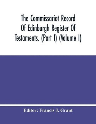 Commissariot Record Of Edinburgh Register Of Testaments. (Part I) (Volume I)
