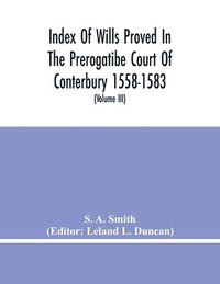 bokomslag Index Of Wills Proved In The Prerogatibe Court Of Conterbury 1558-1583 And Now Preserved In The Principal Probate Registry Somerset House, London (Volume Iii)