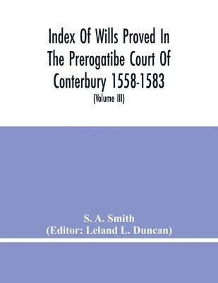 Index Of Wills Proved In The Prerogatibe Court Of Conterbury 1558-1583 And Now Preserved In The Principal Probate Registry Somerset House, London (Volume Iii) 1